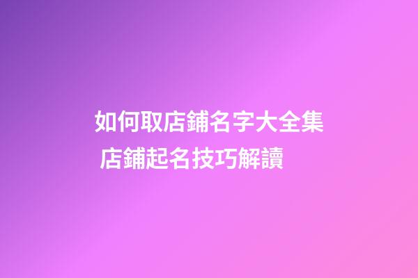 如何取店鋪名字大全集 店鋪起名技巧解讀-第1張-店鋪起名-玄機派